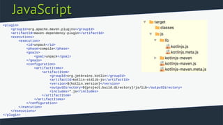 JavaScript
<plugin>
<groupId>org.apache.maven.plugins</groupId>
<artifactId>maven-dependency-plugin</artifactId>
<executions>
<execution>
<id>unpack</id>
<phase>compile</phase>
<goals>
<goal>unpack</goal>
</goals>
<configuration>
<artifactItems>
<artifactItem>
<groupId>org.jetbrains.kotlin</groupId>
<artifactId>kotlin-stdlib-js</artifactId>
<version>${kotlin.version}</version>
<outputDirectory>${project.build.directory}/js/lib</outputDirectory>
<includes>*.js</includes>
</artifactItem>
</artifactItems>
</configuration>
</execution>
</executions>
</plugin>
 