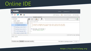 Online IDE
https://try.kotlinlang.org
 