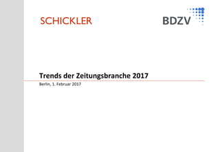 SCHICKLER
Berlin, 1. Februar 2017
Trends der Zeitungsbranche 2017
 