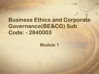 Business Ethics and Corporate Governance(BE&CG) Sub Code: - 2840003 Module 1 
