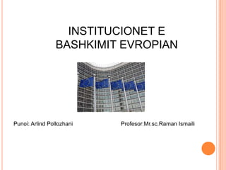 INSTITUCIONET E
                 BASHKIMIT EVROPIAN




Punoi: Arlind Pollozhani   Profesor:Mr.sc.Raman Ismaili
 