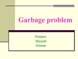 Garbage problem Problem  Recycle Answer 