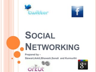 SOCIAL
NETWORKING
Prepared by –
Stewart,Ankit,Bhavesh,Sonali and Kurmurthi
 