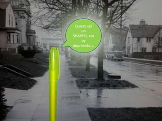 Quiero ser
un
SHARPIE, est
oy
deprimido….

 