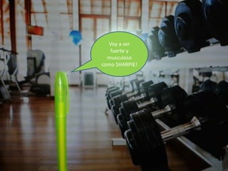 Voy a ser
fuerte y
musculoso
como SHARPIE!

 