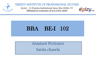 TRINITY INSTITUTE OF PROFESSIONAL STUDIES
Sector – 9, Dwarka Institutional Area, New Delhi-75
Affiliated to Institution of G.G.S.IP.U, Delhi
BBA BE-I 102
Assistant Professor
Sarita chawla
 