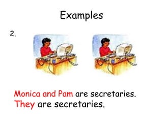 Examples
2.
Monica and Pam are secretaries.
They are secretaries.
 
