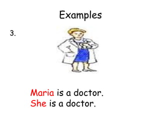 Examples
3.
Maria is a doctor.
She is a doctor.