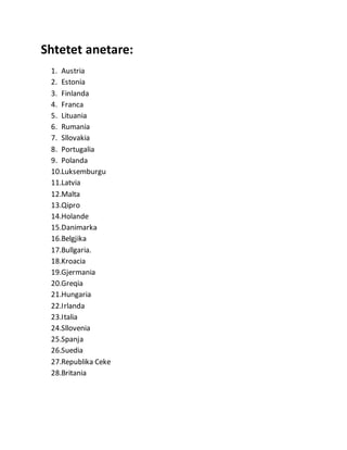 Shtetet anetare:
1. Austria
2. Estonia
3. Finlanda
4. Franca
5. Lituania
6. Rumania
7. Sllovakia
8. Portugalia
9. Polanda
10.Luksemburgu
11.Latvia
12.Malta
13.Qipro
14.Holande
15.Danimarka
16.Belgjika
17.Bullgaria.
18.Kroacia
19.Gjermania
20.Greqia
21.Hungaria
22.Irlanda
23.Italia
24.Sllovenia
25.Spanja
26.Suedia
27.Republika Ceke
28.Britania
 