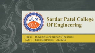 Sardar Patel College
Of Engineering
Topic:- Thevenin’s and Nortan’s Theorems
Sub :- Basic Electronics - 2110016
 
