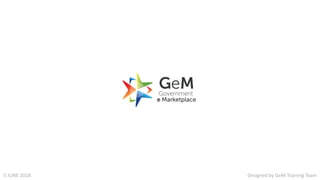 Designed by GeM Training Team5 JUNE 2018
 