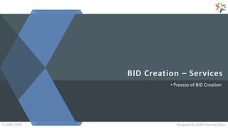 • Process of BID Creation
Designed by GeM Training TeamDesigned by GeM Training Team6 JUNE 2018
 