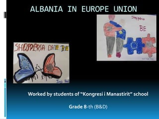 ALBANIA IN EUROPE UNION
Worked by students of “Kongresi i Manastirit” school
Grade 8-th (B&D)
 