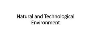 Natural and Technological
Environment
 