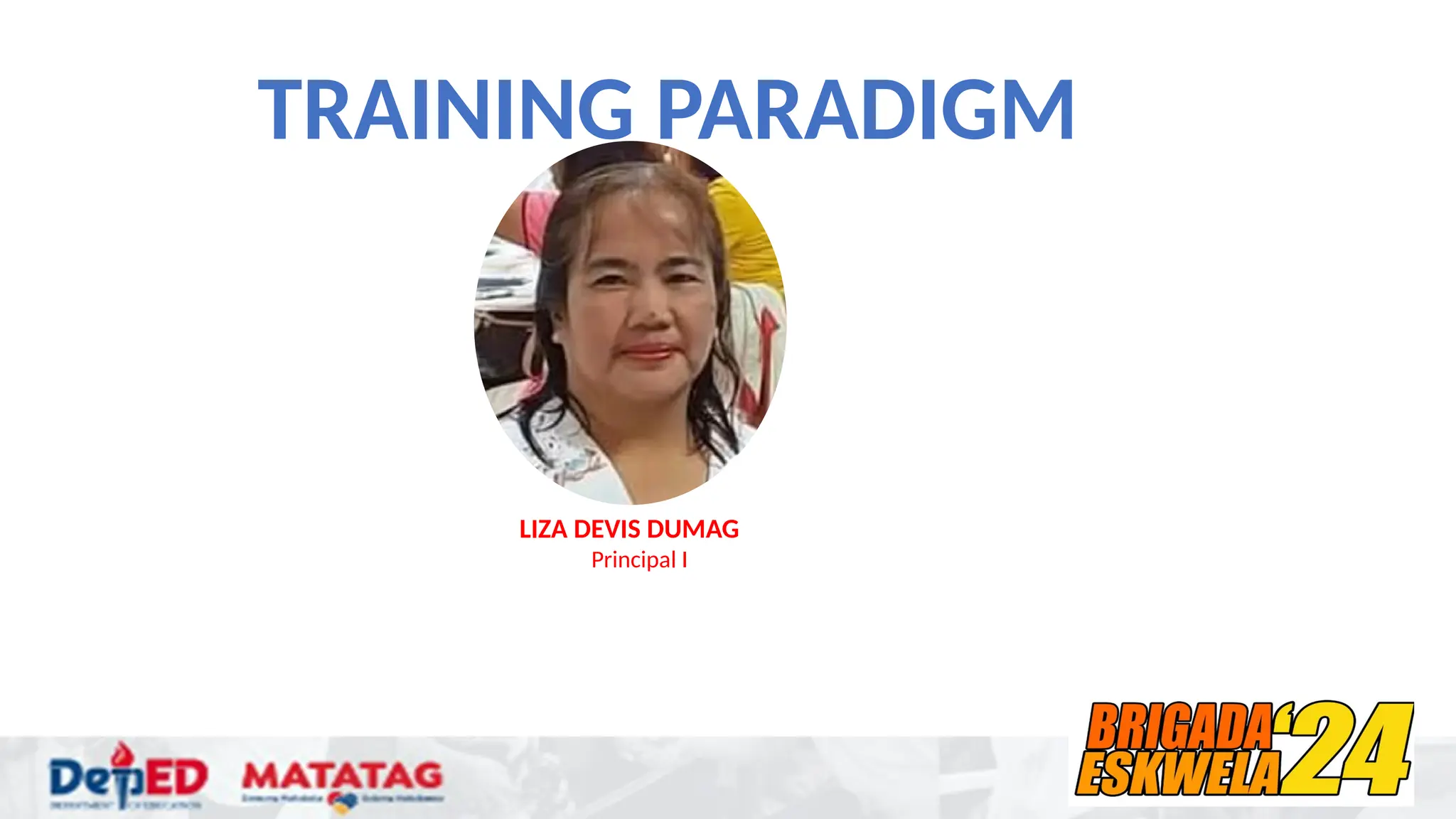 TRAINING PARADIGM
LIZA DEVIS DUMAG
Principal I
 