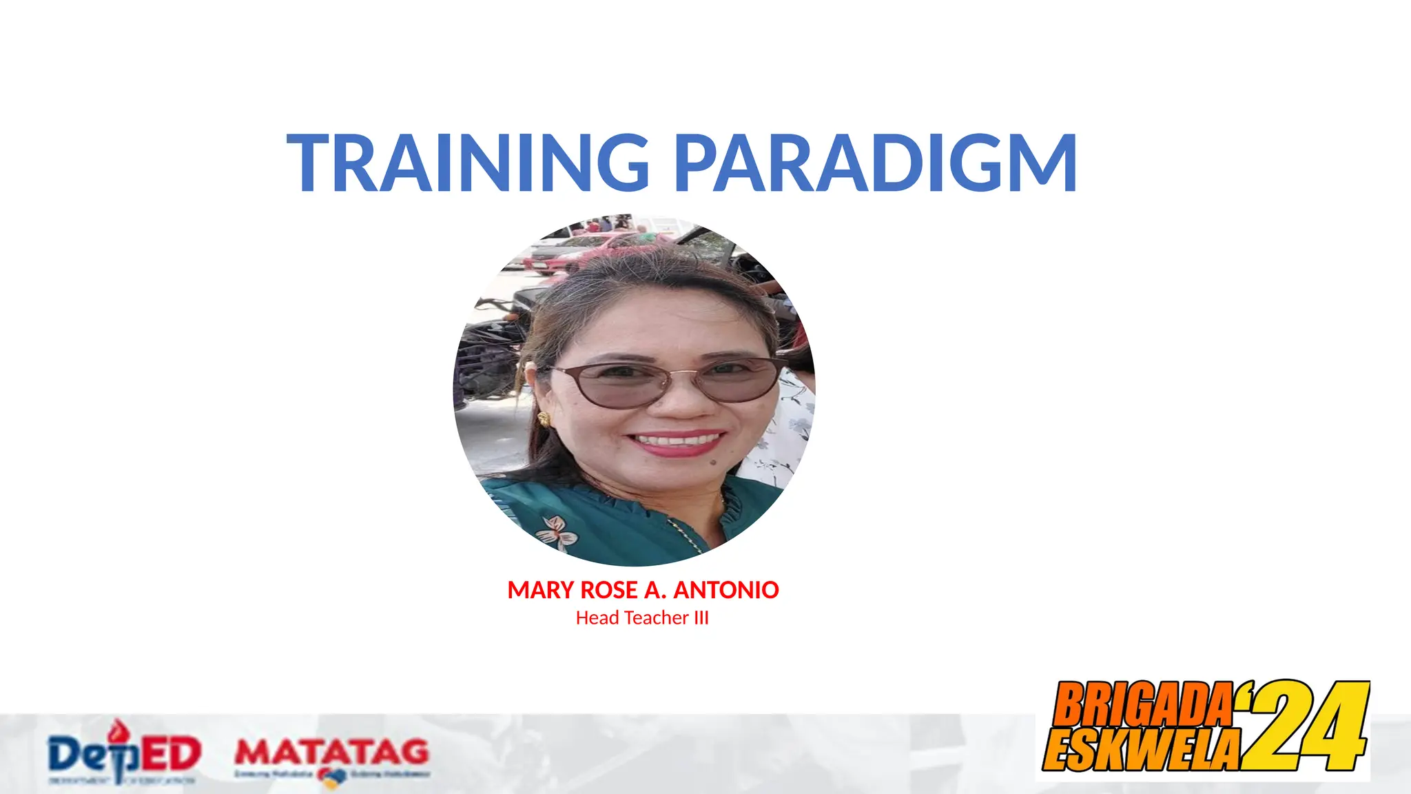 TRAINING PARADIGM
MARY ROSE A. ANTONIO
Head Teacher III
 
