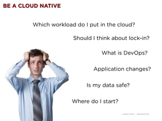 RACKSPACE® HOSTING | WWW.RACKSPACE.COM
BE A CLOUD NATIVE
Which workload do I put in the cloud?
Application changes?
What i...