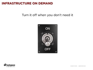 RACKSPACE® HOSTING | WWW.RACKSPACE.COM
INFRASTRUCTURE ON DEMAND
Turn it off when you don’t need it
 