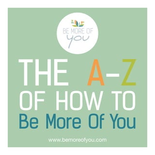 THE A-Z
OF HOW TO
Be More Of You
www.bemoreofyou.com

 