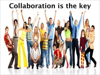 Collaboration is the key
 