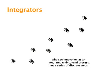 Integrators




                 who see innovation as an
              integrated end-to-end process,
                not...
