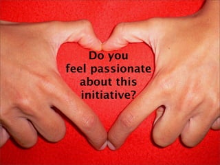 Do you
feel passionate
   about this
   initiative?
 