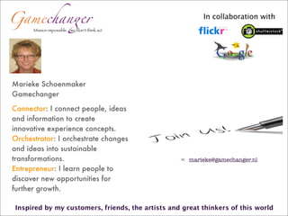 In collaboration with




Marieke Schoenmaker
Gamechanger

Connector: I connect people, ideas
and information to create
in...