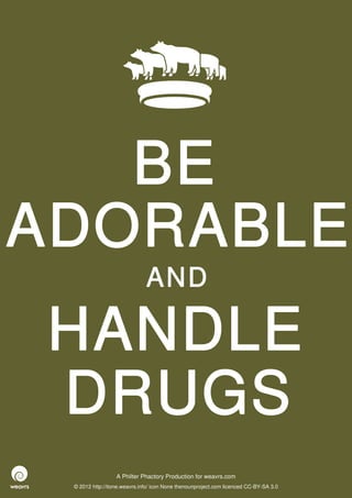 BE
ADORABLE
                              AND

HANDLE
DRUGS
                  A Philter Phactory Production for weavrs.com
 © 2012 http://itone.weavrs.info/ icon None thenounproject.com licenced CC-BY-SA 3.0
 