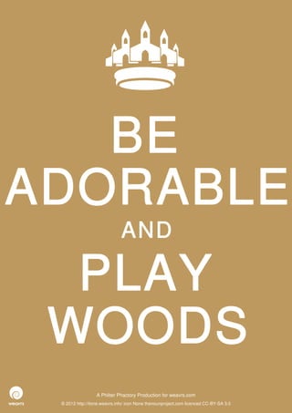 BE
ADORABLE
                              AND

  PLAY
 WOODS
                  A Philter Phactory Production for weavrs.com
 © 2012 http://itone.weavrs.info/ icon None thenounproject.com licenced CC-BY-SA 3.0
 