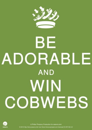 BE
ADORABLE
                              AND

  WIN
COBWEBS
                  A Philter Phactory Production for weavrs.com
 © 2012 http://itone.weavrs.info/ icon None thenounproject.com licenced CC-BY-SA 3.0
 