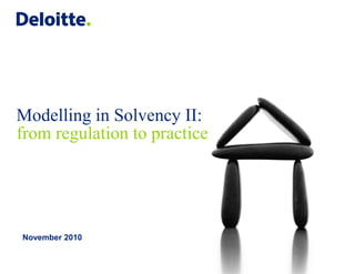 Modelling in Solvency II:
from regulation to practice

November 2010

© 2010 Deloitte

 