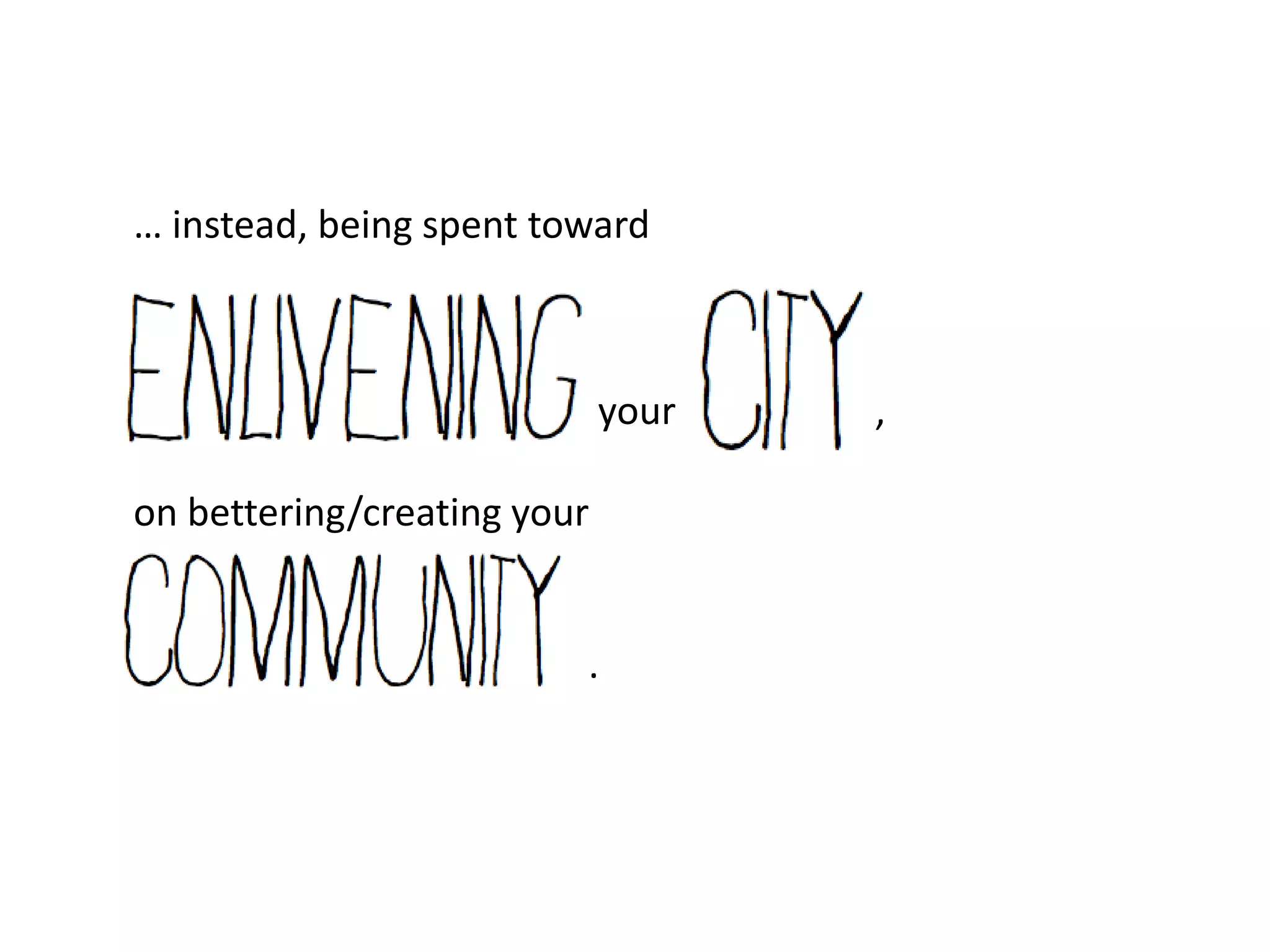 … instead, being spent toward



                             your   ,

on bettering/creating your


                         .
 