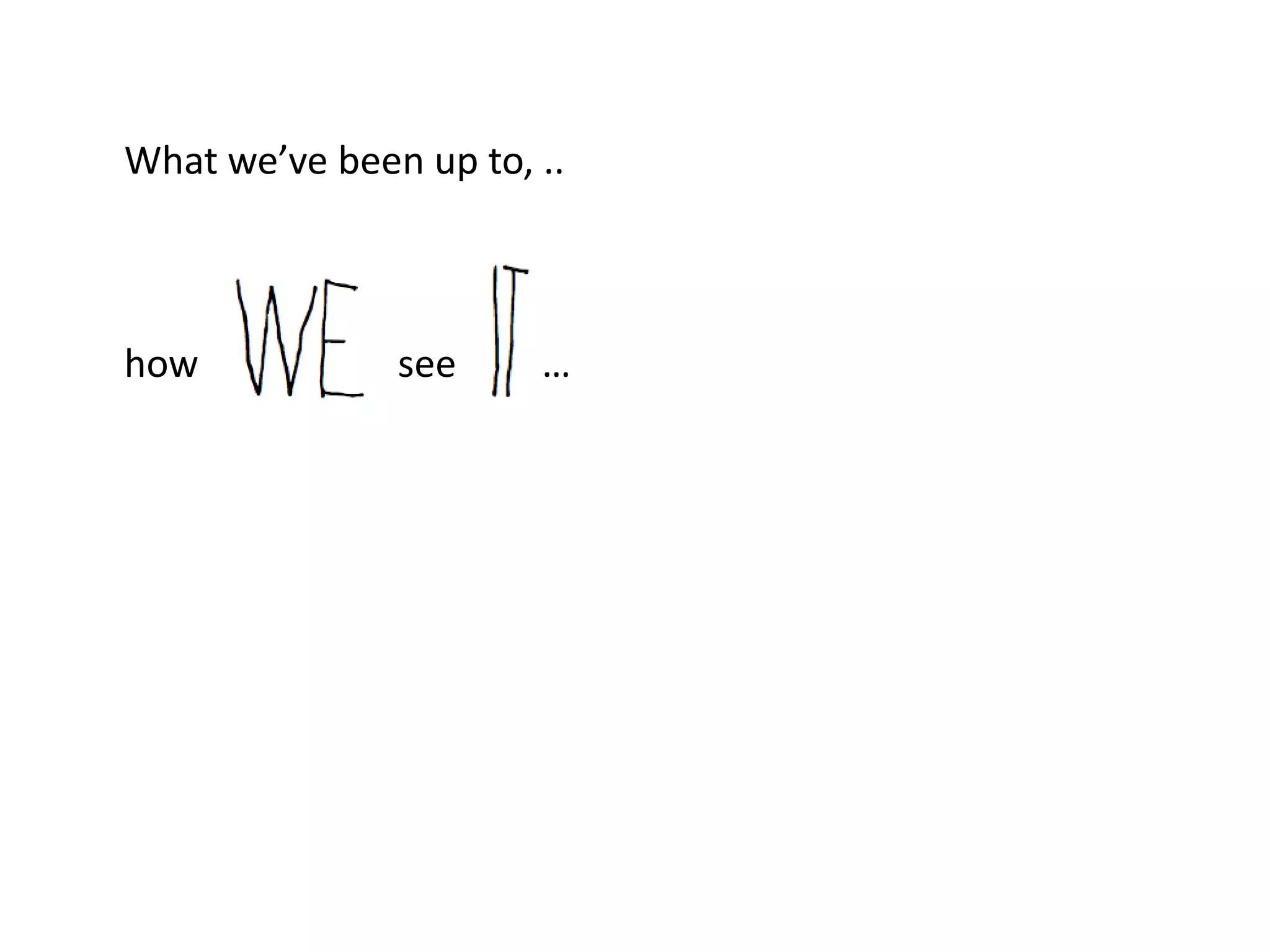 What we’ve been up to, ..



how            see     …
 