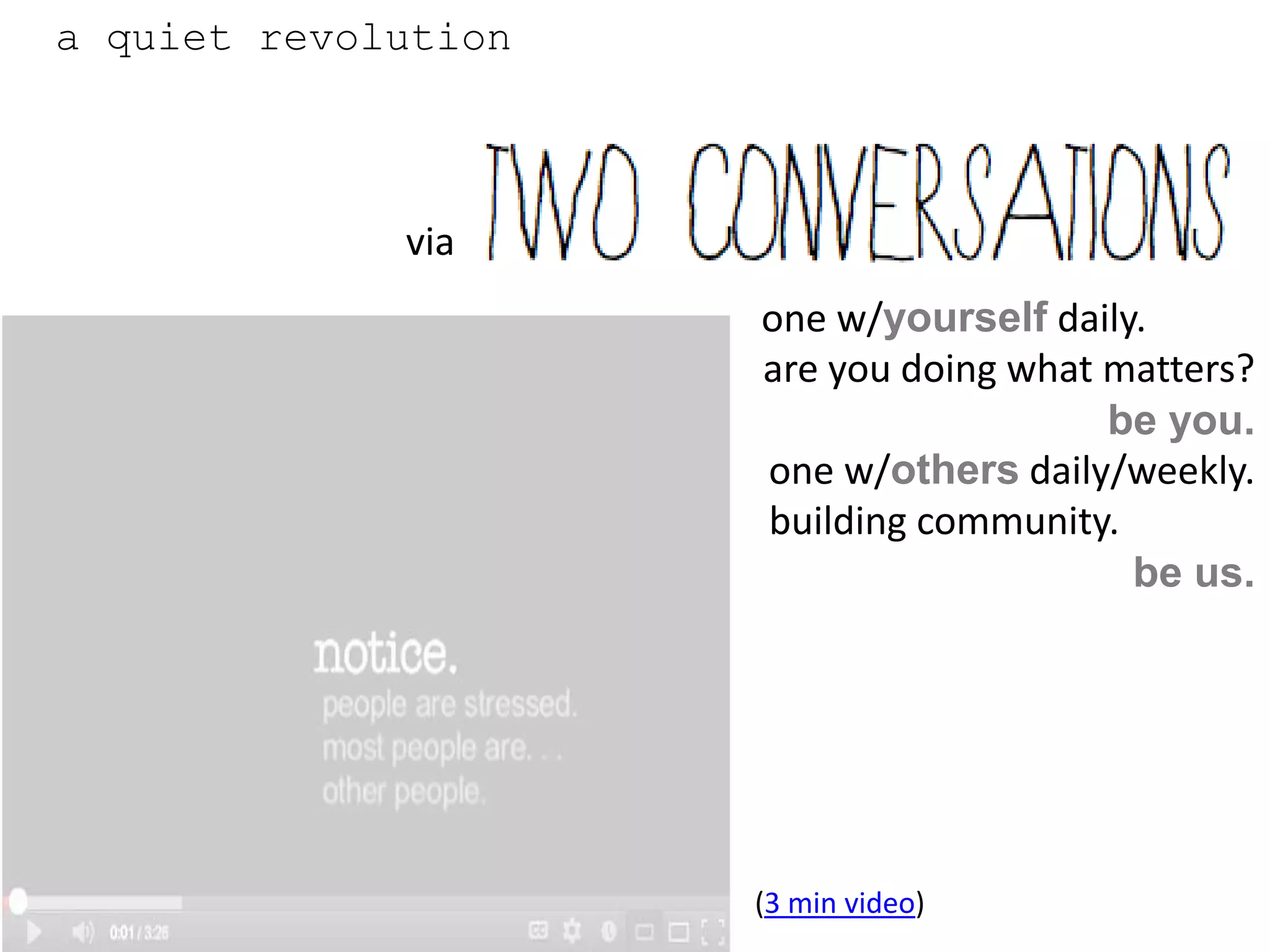 a quiet revolution



             via
                     one w/yourself daily.
                     are you doing what matters?
                                        be you.
                     one w/others daily/weekly.
                     building community.
                                         be us.




                     (3 min video)
 