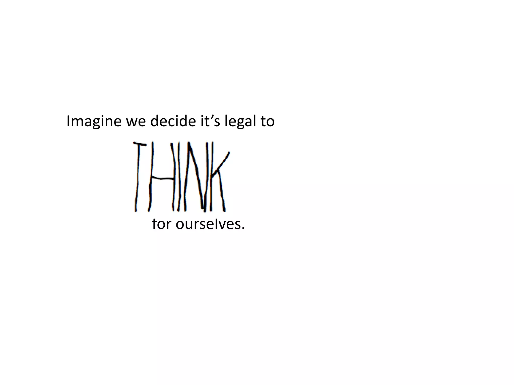 Imagine we decide it’s legal to




            for ourselves.
 