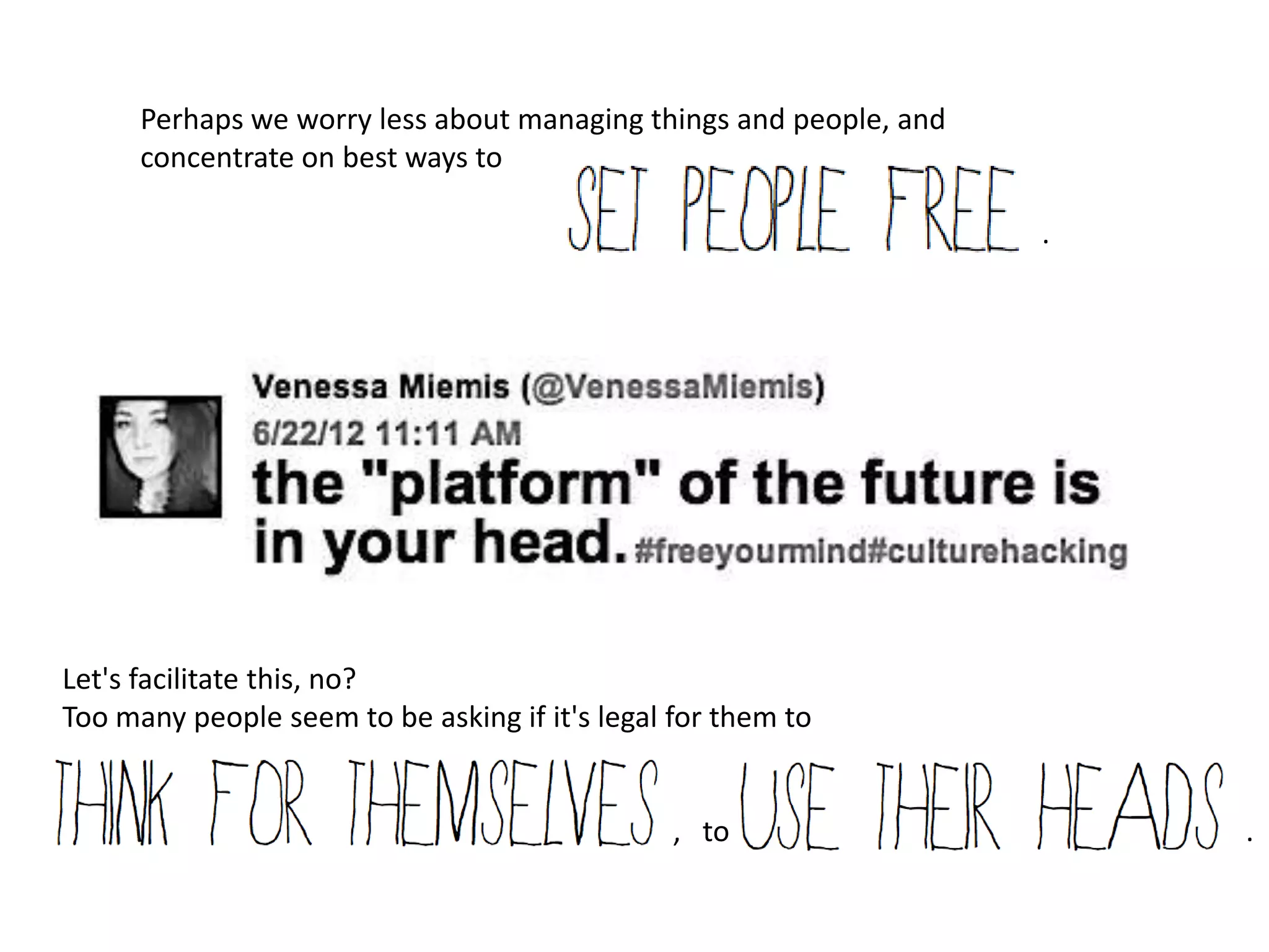 Perhaps we worry less about managing things and people, and
      concentrate on best ways to

                                                                    .




Let's facilitate this, no?
Too many people seem to be asking if it's legal for them to


                                                , to                    .
 
