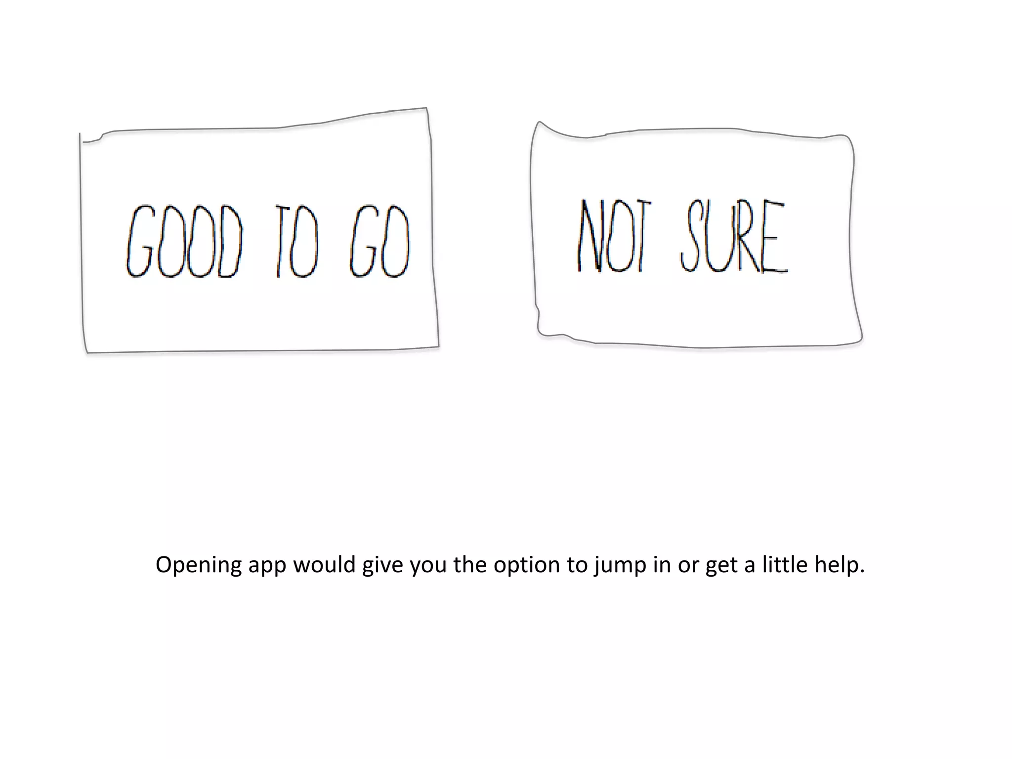Opening app would give you the option to jump in or get a little help.
 