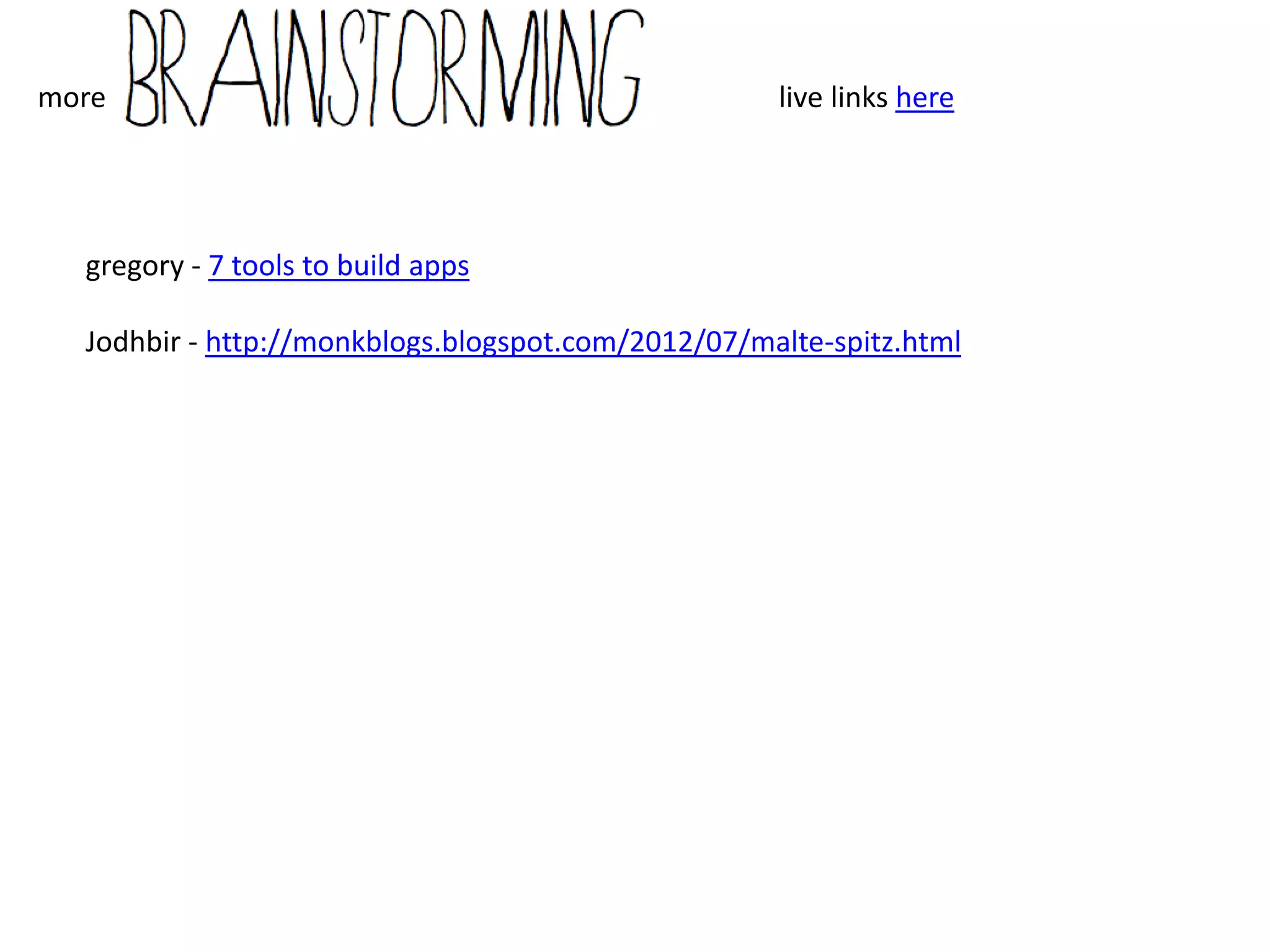 more                                                                                             From Rob – live links here
                                      And some inspiration for further steps, examples of some of the above (almost all of which, if digital, is free):

A few questions:                      1. Brian Eno and Peter Schmidt's "Oblique Strategy Cards"
                                      http://en.wikipedia.org/wiki/Oblique_Strategies
1. How about an analog option         http://stoney.sb.org/eno/oblique.html
to the digital app (some              http://itunes.apple.com/us/app/oblique-strategies-cards/id495669106?mt=8
examples included in the
inspiration list below)?              2. IDEO's Method Cards
                                      http://www.ideo.com/work/method-cards/
2. How about pushing the user         http://itunes.apple.com/us/app/ideo-method-cards/id340233007?mt=8
away from the app as much as
possible? Send them to an             3. Drift Deck
interesting Twitter account           http://driftdeck.com/
(from a set of curated feeds) or      http://nearfuturelaboratory.com/projects/drift-deck/
push them to another app for          https://vimeo.com/29902692
recording thoughts, collecting
bookmarks, taking pictures, etc.?     4. SuperBetter
                                      https://www.superbetter.com/
3. How about having the user co-      http://www.ted.com/talks/jane_mcgonigal_the_game_that_can_give_you_10_extra_years_of_life.html
create the app by reconfiguring
it in some way or another             5. A variety of Situationist-inspired and related apps:
(adjusting the font, the color, the   Serendipitor http://serendipitor.net/ and http://itunes.apple.com/us/app/serendipitor/id382597390?mt=8
order, the start page, etc.) or by    Drift http://itunes.apple.com/us/app/drift/id524083174?mt=8
actually constructing it on their     WalkSpace http://www.walkspace.org/
own (not exactly sure how that        Crowsflight http://cwandt.com/#crows-flight
would work with the digital, but      Wanderlust Stories http://wanderluststories.com/
I've been sitting on an ide for       Situationist App http://situationistapp.com/ [Banned :( ]
giving people a candy tin (like       Blockboard http://itunes.apple.com/us/app/blockboard-san-francisco/id424012571?mt=8
Altoids) and having them add
things to it like a library card, a   6. Even though I know you already know it and have it, Keri Smith's How to Be an Explorer of the World:
museum pass, a tiny compass, a        http://www.amazon.com/How-Be-Explorer-World-Portable/dp/0399534601
map, a little notebook, a
personal totem a la Inception,        7. Animal Superpowers
etc.)?                                http://chriswoebken.com/animalsuperpowers.html
 