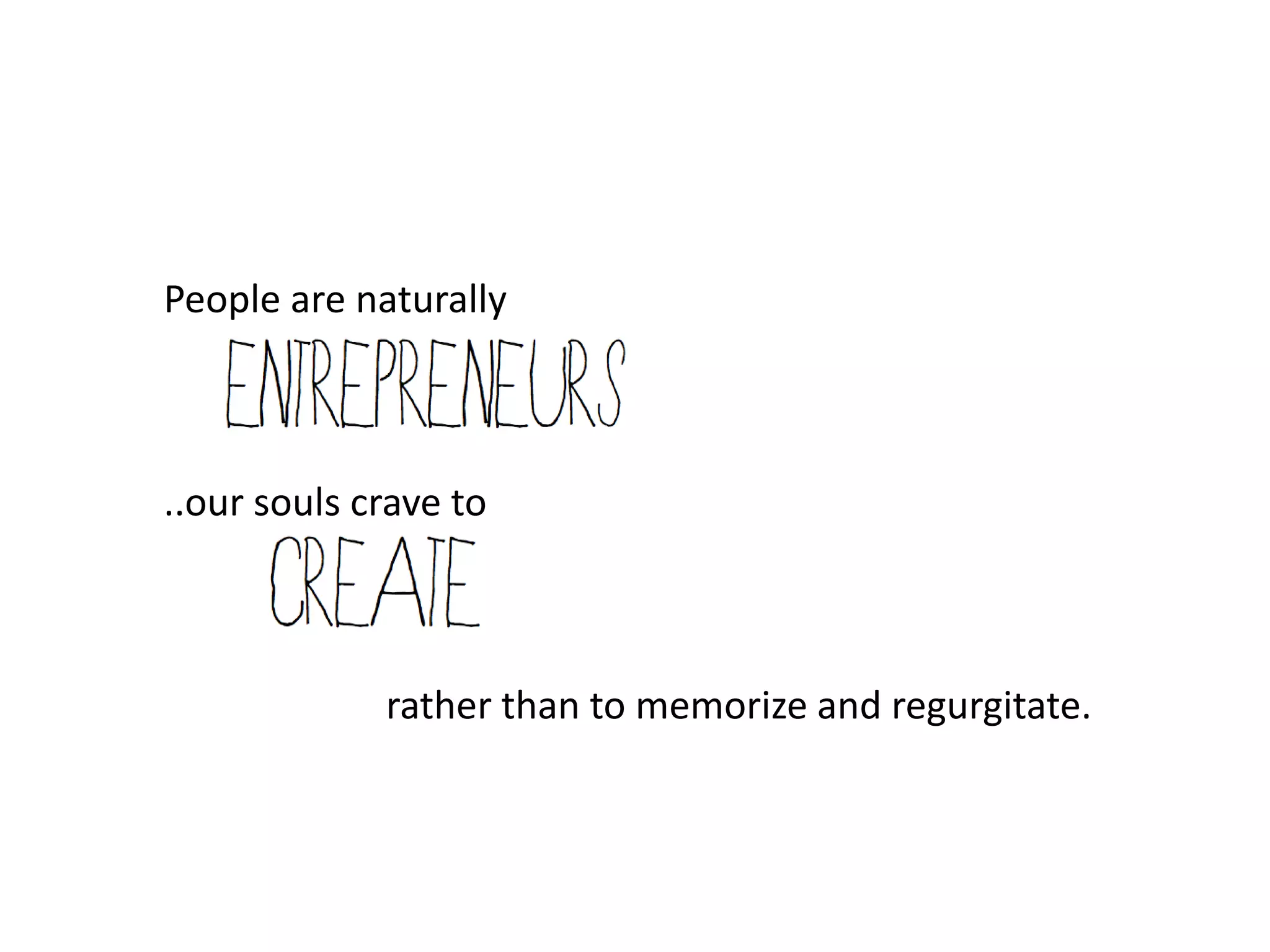 People are naturally



..our souls crave to



             rather than to memorize and regurgitate.
 