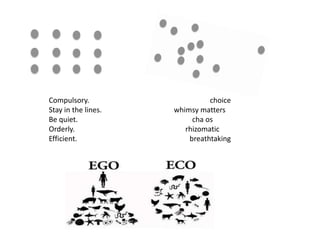 Compulsory.                                    choice
Stay in the lines.                   whimsy matters
Be quiet.                                 cha os
Orderly.                                rhizomatic
Efficient.                               breathtaking




      Pyramid has a foundation.   Network does not. You can start anywhere.
                                                - David Weinberger, Too Big To Know
 