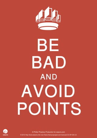 BE
                BAD
                             AND

AVOID
POINTS
                 A Philter Phactory Production for weavrs.com
© 2012 http://itone.weavrs.info/ icon None thenounproject.com licenced CC-BY-SA 3.0
 