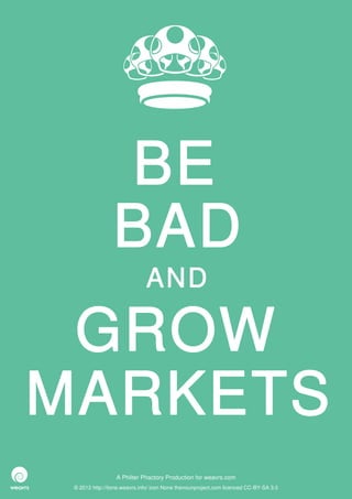 BE
                 BAD
                              AND

 GROW
MARKETS
                  A Philter Phactory Production for weavrs.com
 © 2012 http://itone.weavrs.info/ icon None thenounproject.com licenced CC-BY-SA 3.0
 