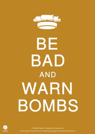 BE
                BAD
                             AND

WARN
BOMBS
                 A Philter Phactory Production for weavrs.com
© 2012 http://itone.weavrs.info/ icon None thenounproject.com licenced CC-BY-SA 3.0
 