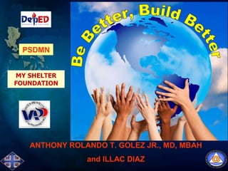 PSDMN ANTHONY ROLANDO T. GOLEZ JR., MD, MBAH and ILLAC DIAZ MY SHELTER FOUNDATION Be Better, Build Better 