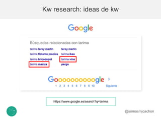 Kw research: ideas de kw
https://www.google.es/search?q=tarima
@somosmjcachon
 
