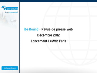 Be-Bound - Revue de presse web
        Décembre 2012
    Lancement LeWeb Paris
 