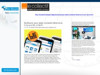 http://lecollectif.orange.fr/apps/be-bound-pour-rester-connecte-meme-ou-il-ny-ni-3g-ni-wi-fi
 