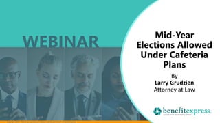 Copyright 2020 – Not to be reproduced without express permission of benefitexpress
Mid-Year
Elections Allowed
Under Cafeteria
Plans
By
Larry Grudzien
Attorney at Law
WEBINAR
 