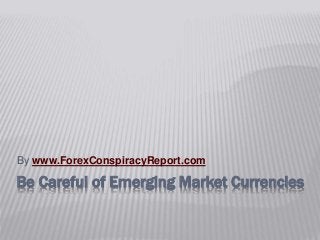 Be Careful of Emerging Market Currencies
By www.ForexConspiracyReport.com
 