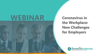 Copyright 2020 – Not to be reproduced without express permission of benefitexpress
Coronavirus in
the Workplace:
New Challenges
for Employers
WEBINAR
 